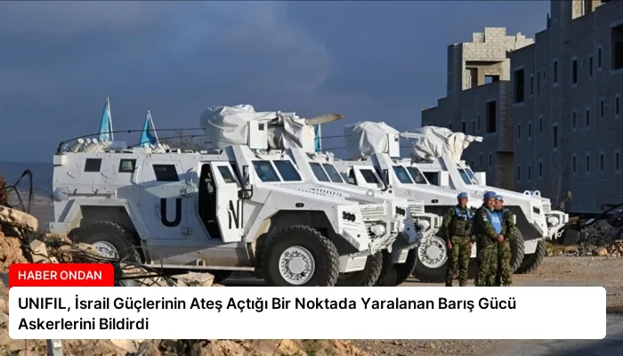 UNIFIL, İsrail Güçlerinin Ateş Açtığı Bir Noktada Yaralanan Barış Gücü Askerlerini Bildirdi