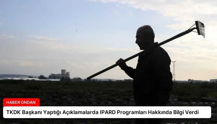 TKDK Başkanı Yaptığı Açıklamalarda IPARD Programları Hakkında Bilgi Verdi
