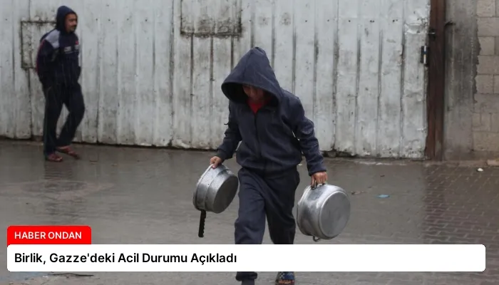 Birlik, Gazze’deki Acil Durumu Açıkladı