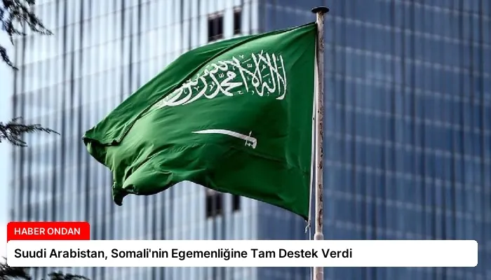 Suudi Arabistan, Somali’nin Egemenliğine Tam Destek Verdi