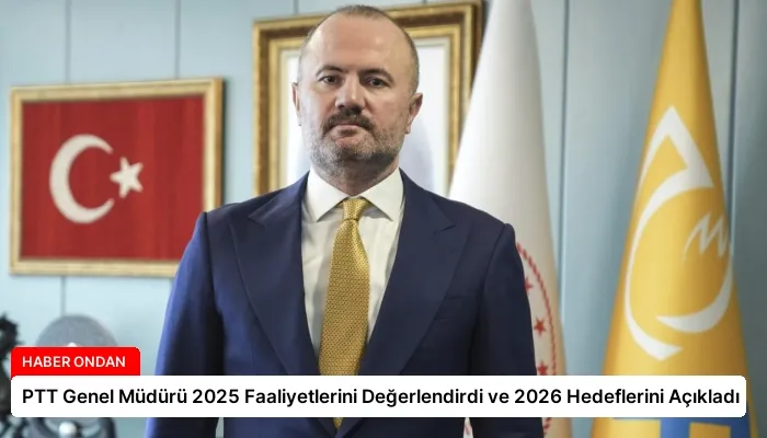PTT Genel Müdürü 2025 Faaliyetlerini Değerlendirdi ve 2026 Hedeflerini Açıkladı