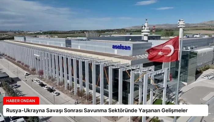 Rusya-Ukrayna Savaşı Sonrası Savunma Sektöründe Yaşanan Gelişmeler
