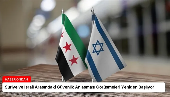 Suriye ve İsrail Arasındaki Güvenlik Anlaşması Görüşmeleri Yeniden Başlıyor