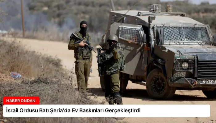 İsrail Ordusu Batı Şeria’da Ev Baskınları Gerçekleştirdi