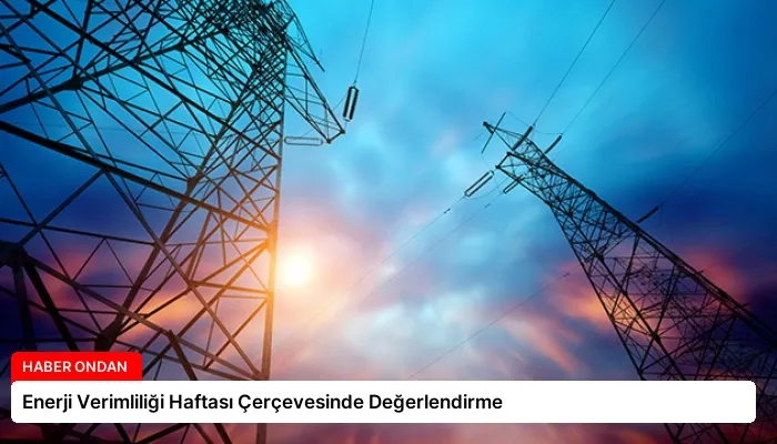 Enerji Verimliliği Haftası Çerçevesinde Değerlendirme