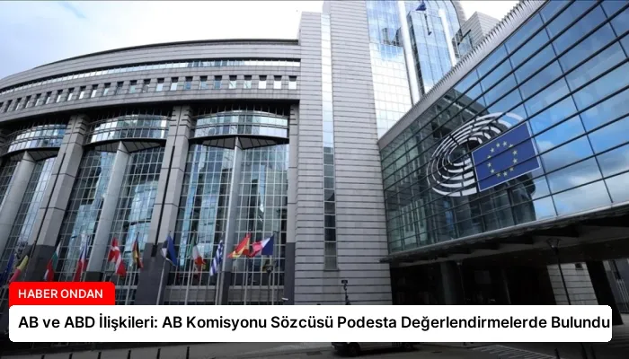 AB ve ABD İlişkileri: AB Komisyonu Sözcüsü Podesta Değerlendirmelerde Bulundu