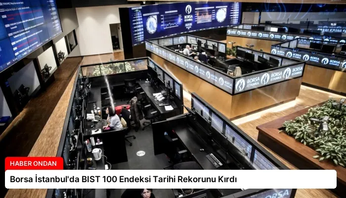 Borsa İstanbul’da BIST 100 Endeksi Tarihi Rekorunu Kırdı