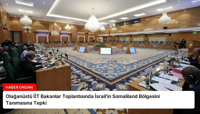Olağanüstü İİT Bakanlar Toplantısında İsrail’in Somaliland Bölgesini Tanımasına Tepki