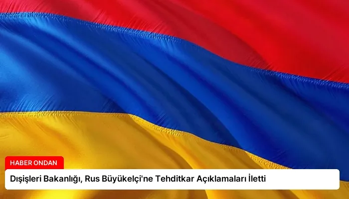Dışişleri Bakanlığı, Rus Büyükelçi’ne Tehditkar Açıklamaları İletti
