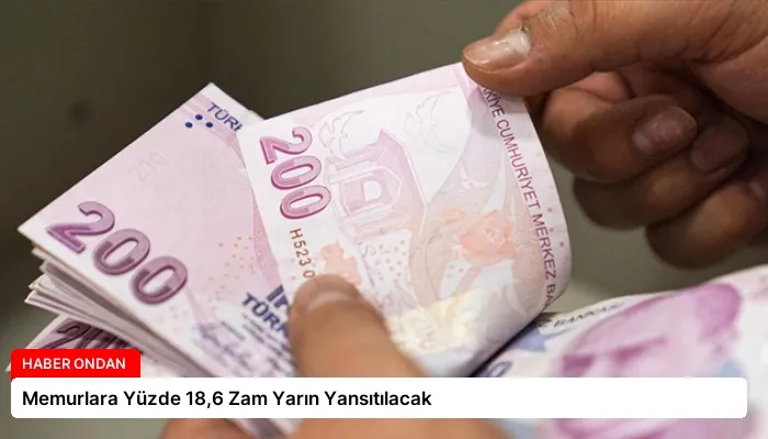 Memurlara Yüzde 18,6 Zam Yarın Yansıtılacak
