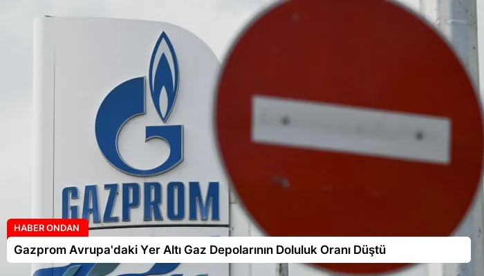 Gazprom Avrupa’daki Yer Altı Gaz Depolarının Doluluk Oranı Düştü