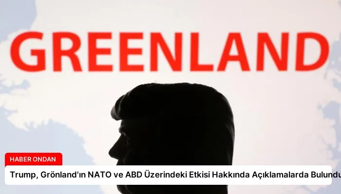 Trump, Grönland’ın NATO ve ABD Üzerindeki Etkisi Hakkında Açıklamalarda Bulundu