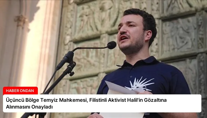Üçüncü Bölge Temyiz Mahkemesi, Filistinli Aktivist Halil’in Gözaltına Alınmasını Onayladı