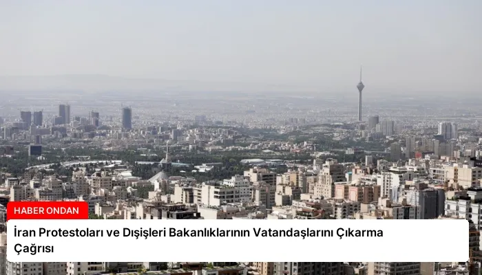 İran Protestoları ve Dışişleri Bakanlıklarının Vatandaşlarını Çıkarma Çağrısı