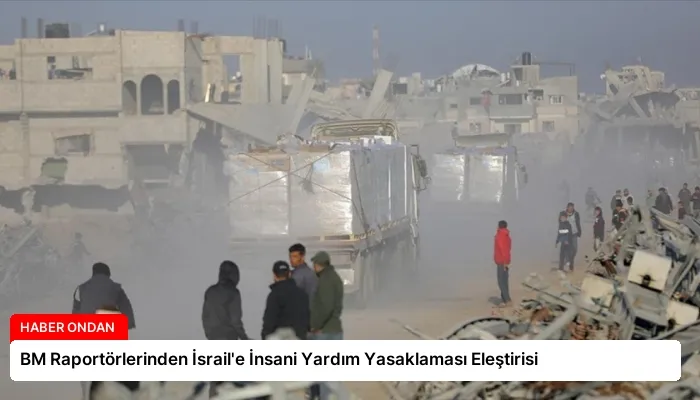 BM Raportörlerinden İsrail’e İnsani Yardım Yasaklaması Eleştirisi
