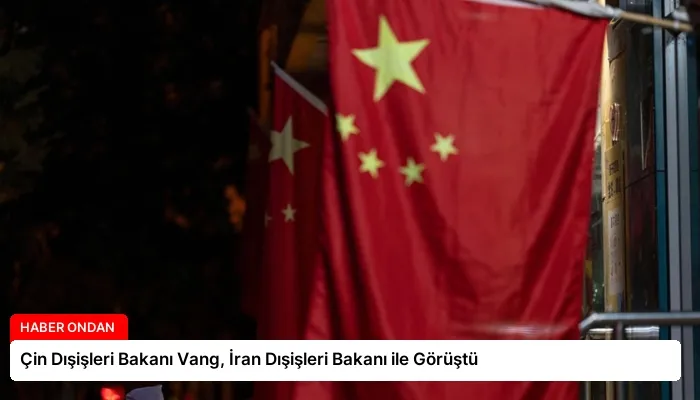 Çin Dışişleri Bakanı Vang, İran Dışişleri Bakanı ile Görüştü