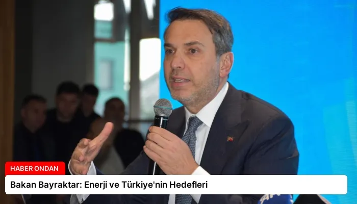 Bakan Bayraktar: Enerji ve Türkiye’nin Hedefleri