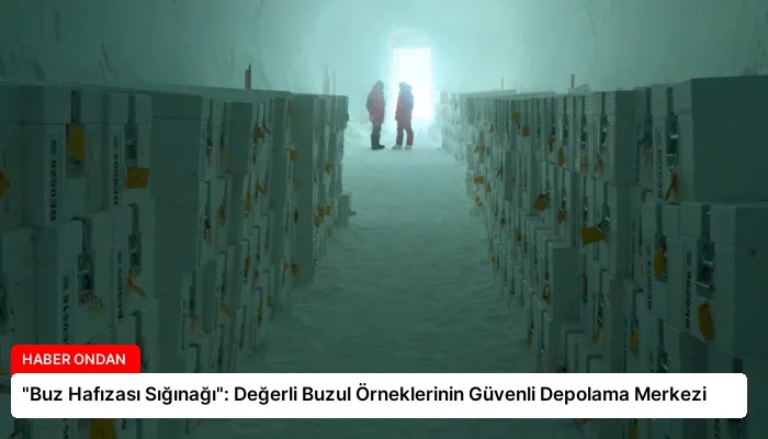 “Buz Hafızası Sığınağı”: Değerli Buzul Örneklerinin Güvenli Depolama Merkezi