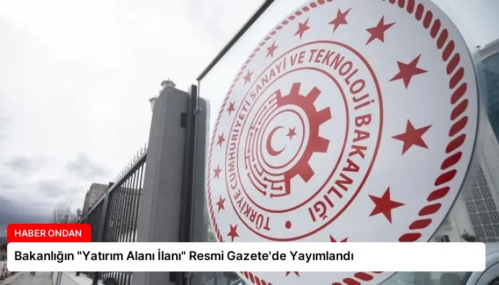 Bakanlığın “Yatırım Alanı İlanı” Resmi Gazete’de Yayımlandı