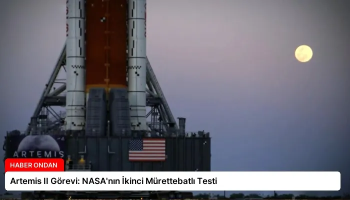 Artemis II Görevi: NASA’nın İkinci Mürettebatlı Testi