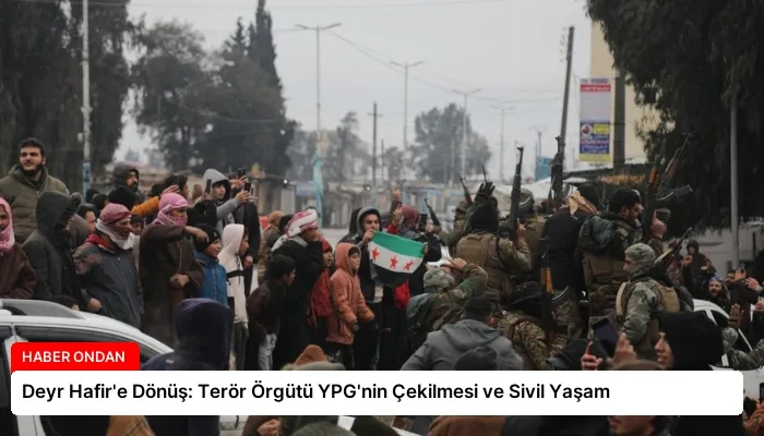 Deyr Hafir’e Dönüş: Terör Örgütü YPG’nin Çekilmesi ve Sivil Yaşam