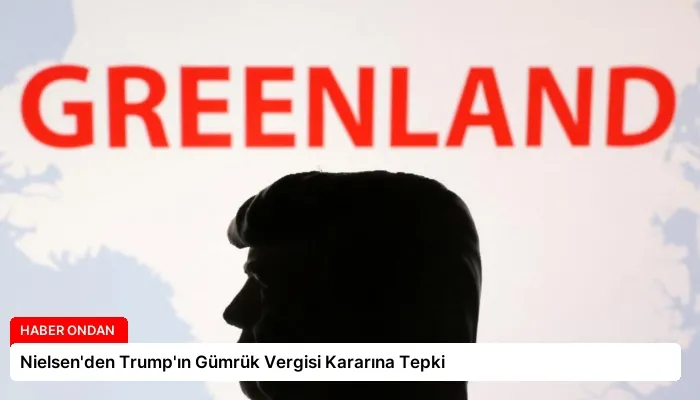 Nielsen’den Trump’ın Gümrük Vergisi Kararına Tepki