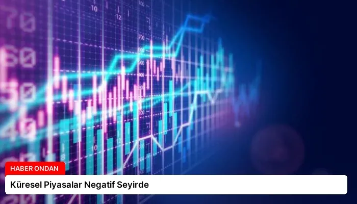 Küresel Piyasalar Negatif Seyirde