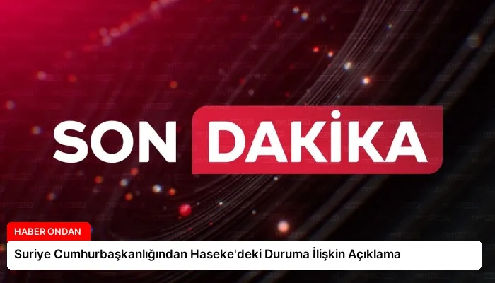 Suriye Cumhurbaşkanlığından Haseke’deki Duruma İlişkin Açıklama