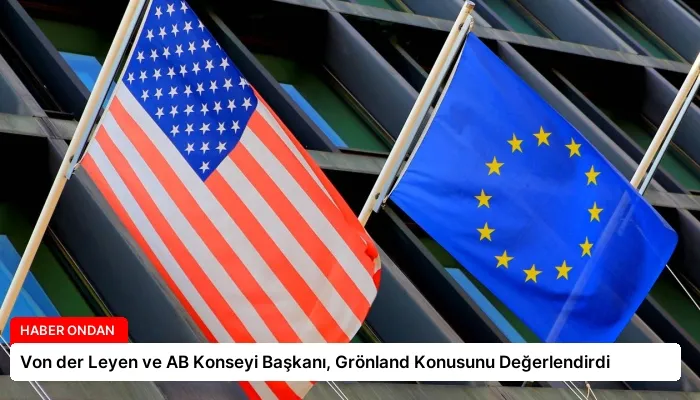 Von der Leyen ve AB Konseyi Başkanı, Grönland Konusunu Değerlendirdi