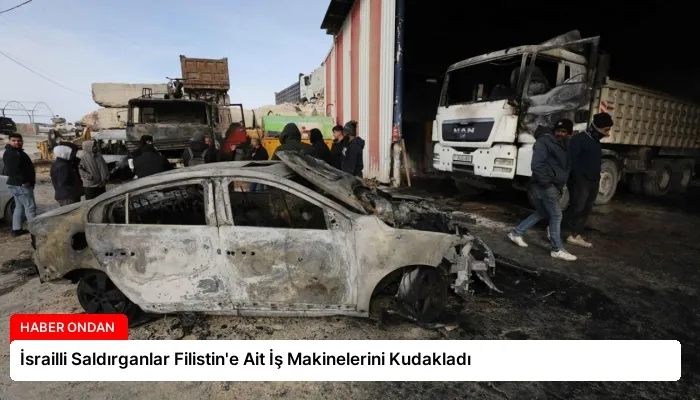 İsrailli Saldırganlar Filistin’e Ait İş Makinelerini Kudakladı