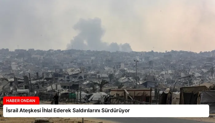 İsrail Ateşkesi İhlal Ederek Saldırılarını Sürdürüyor
