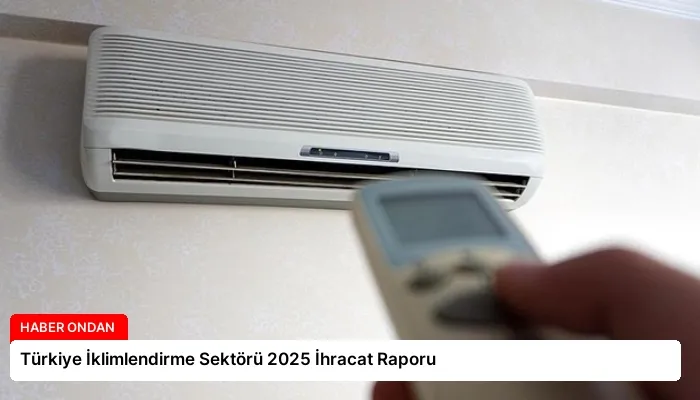 Türkiye İklimlendirme Sektörü 2025 İhracat Raporu