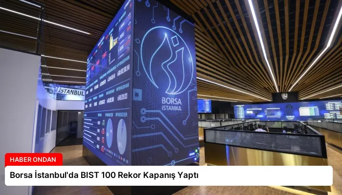 Borsa İstanbul’da BIST 100 Rekor Kapanış Yaptı