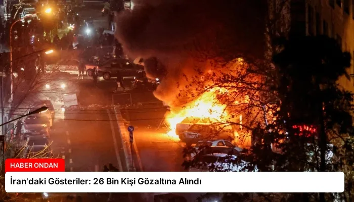 İran’daki Gösteriler: 26 Bin Kişi Gözaltına Alındı