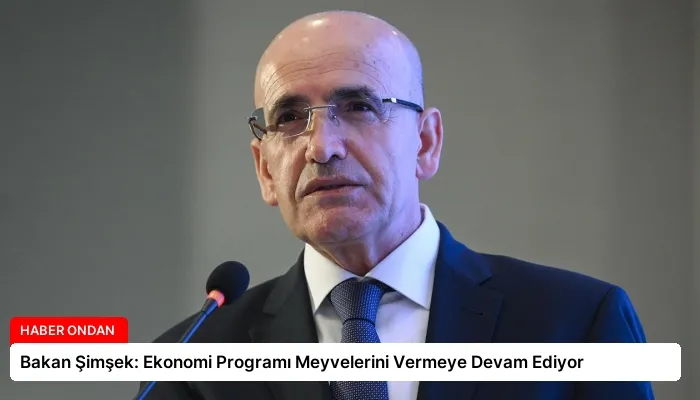 Bakan Şimşek: Ekonomi Programı Meyvelerini Vermeye Devam Ediyor