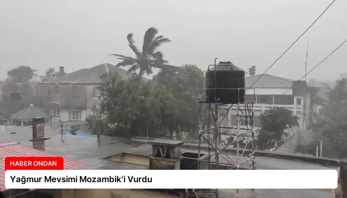 Yağmur Mevsimi Mozambik’i Vurdu