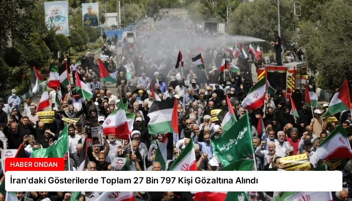 İran’daki Gösterilerde Toplam 27 Bin 797 Kişi Gözaltına Alındı