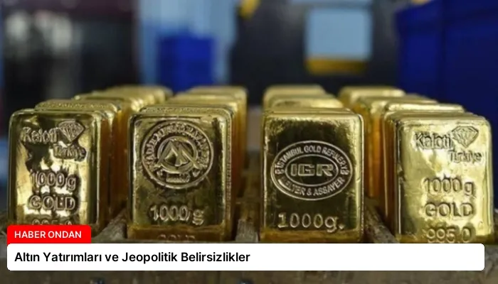 Altın Yatırımları ve Jeopolitik Belirsizlikler