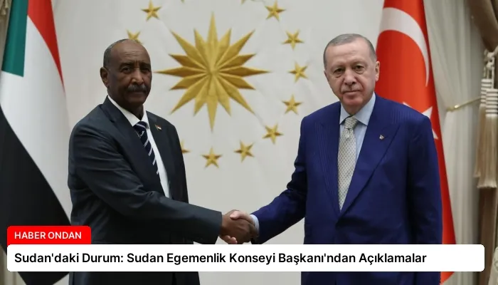 Sudan’daki Durum: Sudan Egemenlik Konseyi Başkanı’ndan Açıklamalar