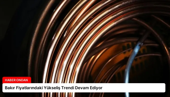 Bakır Fiyatlarındaki Yükseliş Trendi Devam Ediyor