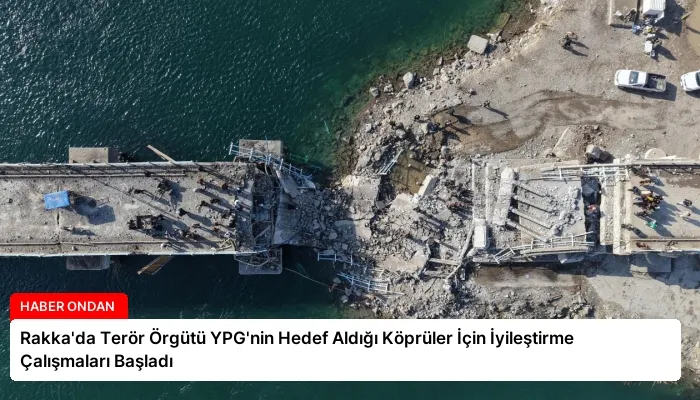 Rakka’da Terör Örgütü YPG’nin Hedef Aldığı Köprüler İçin İyileştirme Çalışmaları Başladı