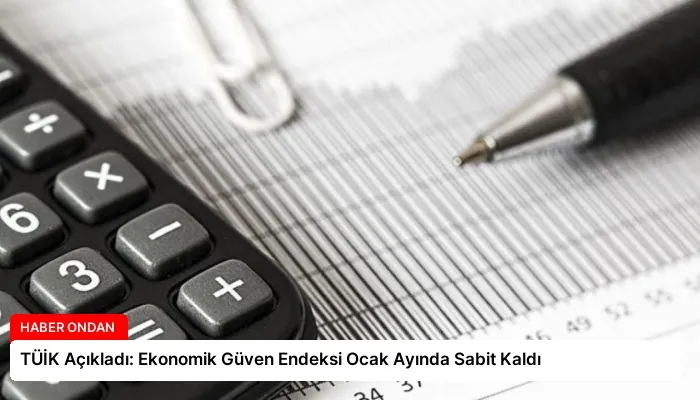 TÜİK Açıkladı: Ekonomik Güven Endeksi Ocak Ayında Sabit Kaldı