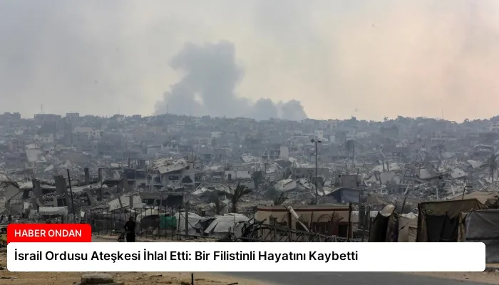 İsrail Ordusu Ateşkesi İhlal Etti: Bir Filistinli Hayatını Kaybetti