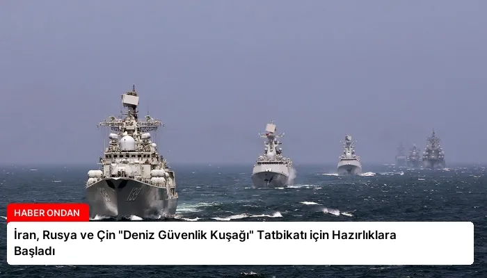 İran, Rusya ve Çin “Deniz Güvenlik Kuşağı” Tatbikatı için Hazırlıklara Başladı