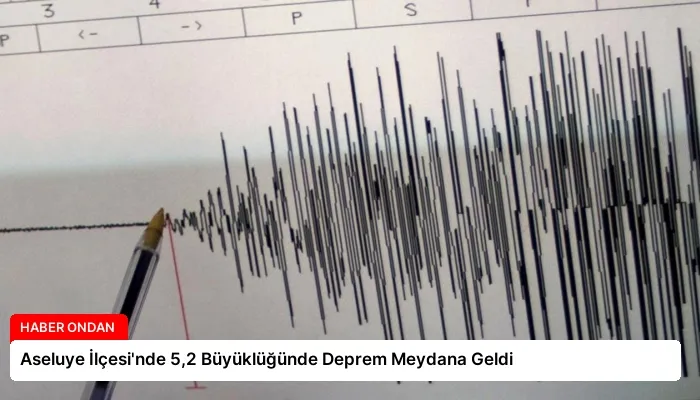 Aseluye İlçesi’nde 5,2 Büyüklüğünde Deprem Meydana Geldi