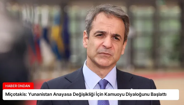 Miçotakis: Yunanistan Anayasa Değişikliği İçin Kamuoyu Diyaloğunu Başlattı