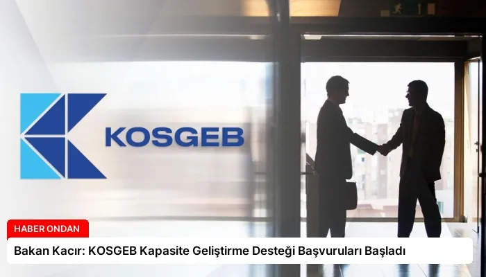 Bakan Kacır: KOSGEB Kapasite Geliştirme Desteği Başvuruları Başladı