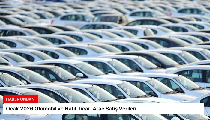Ocak 2026 Otomobil ve Hafif Ticari Araç Satış Verileri
