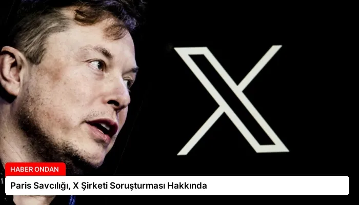 Paris Savcılığı, X Şirketi Soruşturması Hakkında