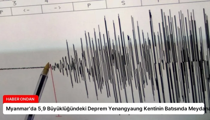 Myanmar’da 5,9 Büyüklüğündeki Deprem Yenangyaung Kentinin Batısında Meydana Geldi